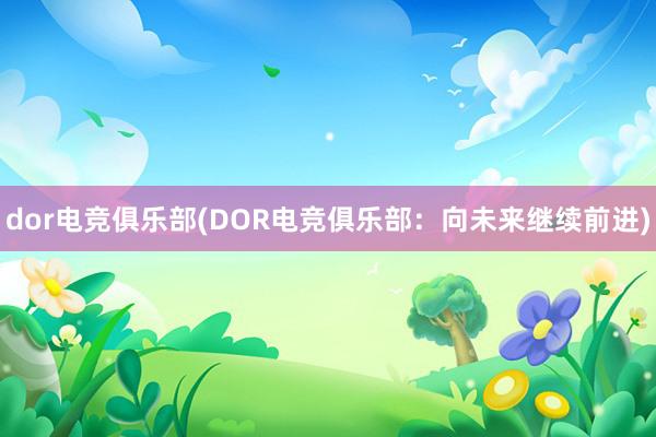 dor电竞俱乐部(DOR电竞俱乐部：向未来继续前进)