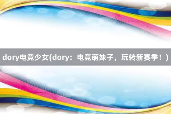 dory电竞少女(dory：电竞萌妹子，玩转新赛季！)