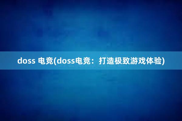 doss 电竞(doss电竞：打造极致游戏体验)