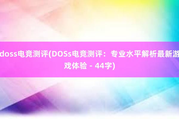 doss电竞测评(DOSs电竞测评：专业水平解析最新游戏体验 - 44字)