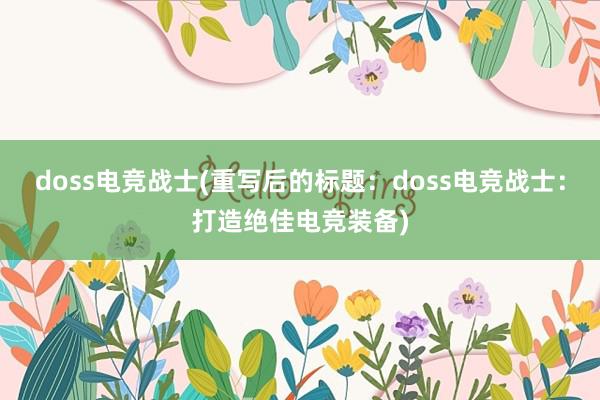 doss电竞战士(重写后的标题：doss电竞战士：打造绝佳电竞装备)