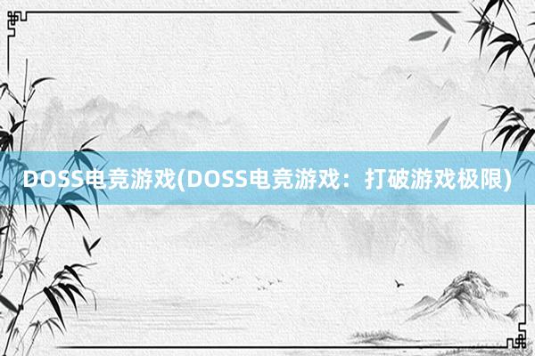 DOSS电竞游戏(DOSS电竞游戏：打破游戏极限)