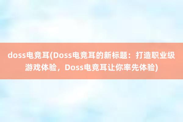 doss电竞耳(Doss电竞耳的新标题：打造职业级游戏体验，Doss电竞耳让你率先体验)