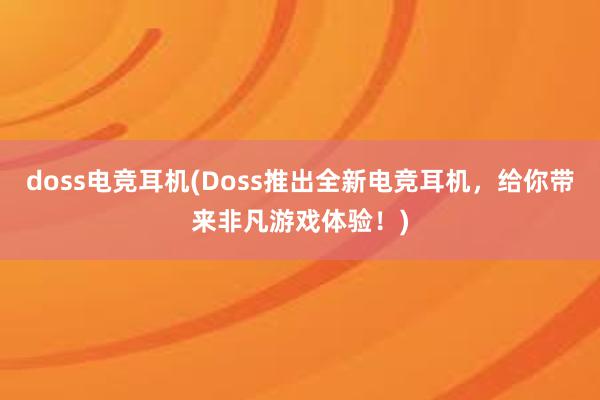 doss电竞耳机(Doss推出全新电竞耳机，给你带来非凡游戏体验！)