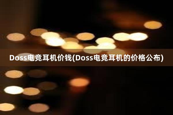 Doss电竞耳机价钱(Doss电竞耳机的价格公布)