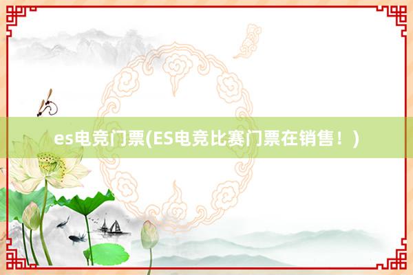 es电竞门票(ES电竞比赛门票在销售！)