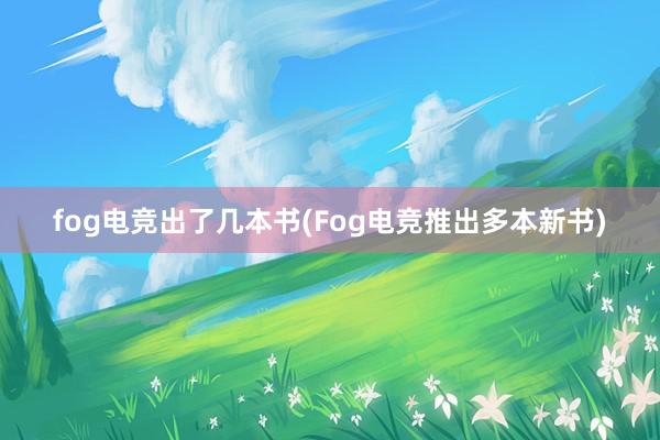 fog电竞出了几本书(Fog电竞推出多本新书)