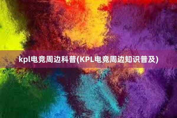 kpl电竞周边科普(KPL电竞周边知识普及)