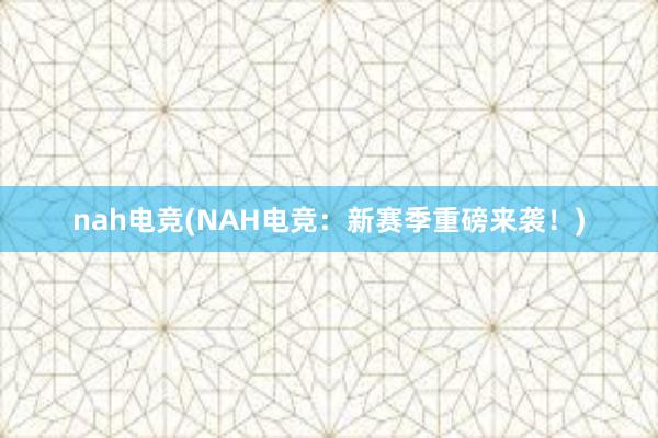 nah电竞(NAH电竞：新赛季重磅来袭！)