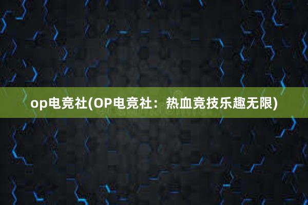 op电竞社(OP电竞社：热血竞技乐趣无限)