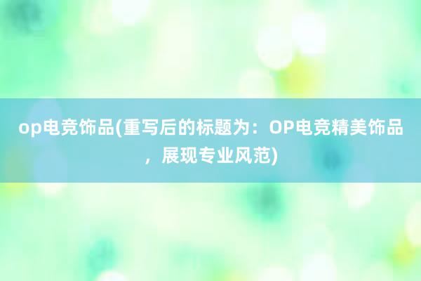 op电竞饰品(重写后的标题为：OP电竞精美饰品，展现专业风范)