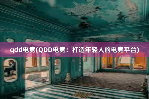 qdd电竞(QDD电竞：打造年轻人的电竞平台)