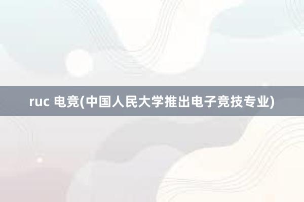 ruc 电竞(中国人民大学推出电子竞技专业)