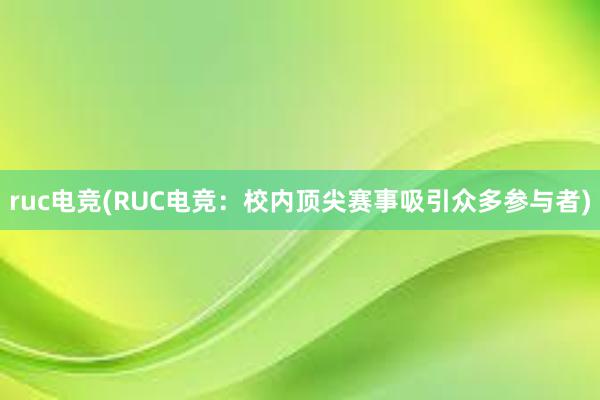 ruc电竞(RUC电竞：校内顶尖赛事吸引众多参与者)