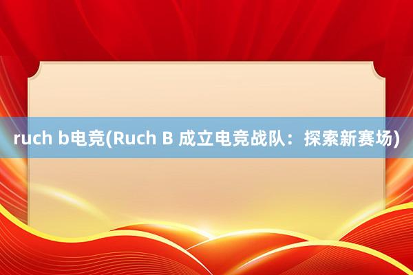 ruch b电竞(Ruch B 成立电竞战队：探索新赛场)