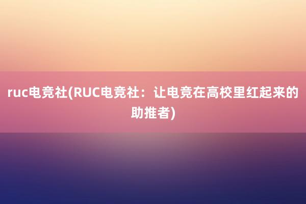 ruc电竞社(RUC电竞社：让电竞在高校里红起来的助推者)