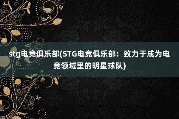 stg电竞俱乐部(STG电竞俱乐部：致力于成为电竞领域里的明星球队)