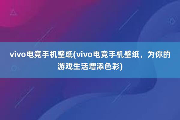 vivo电竞手机壁纸(vivo电竞手机壁纸，为你的游戏生活增添色彩)