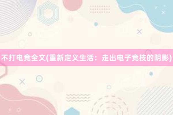 不打电竞全文(重新定义生活：走出电子竞技的阴影)