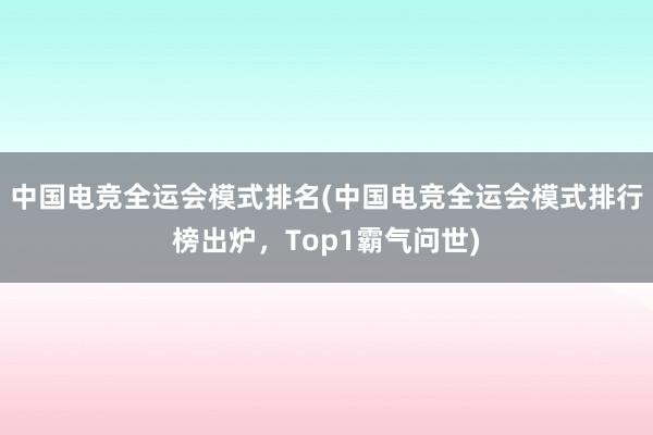 中国电竞全运会模式排名(中国电竞全运会模式排行榜出炉，Top1霸气问世)