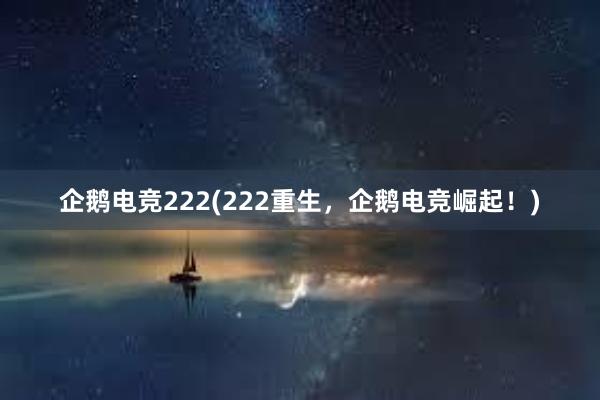 企鹅电竞222(222重生，企鹅电竞崛起！)