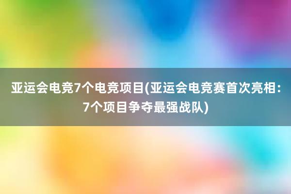 亚运会电竞7个电竞项目(亚运会电竞赛首次亮相：7个项目争夺最强战队)