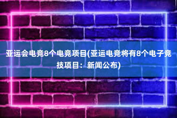 亚运会电竞8个电竞项目(亚运电竞将有8个电子竞技项目：新闻公布)