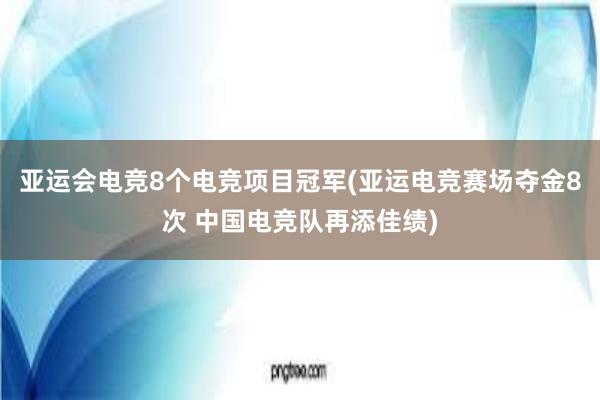 亚运会电竞8个电竞项目冠军(亚运电竞赛场夺金8次 中国电竞队再添佳绩)