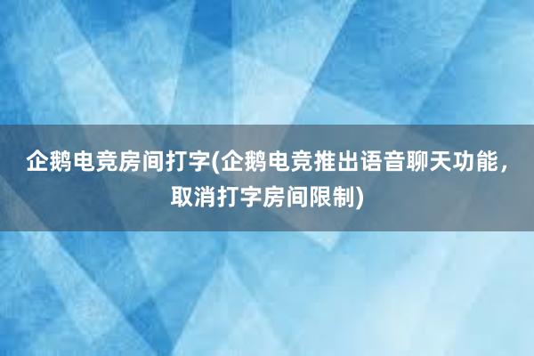 企鹅电竞房间打字(企鹅电竞推出语音聊天功能，取消打字房间限制)