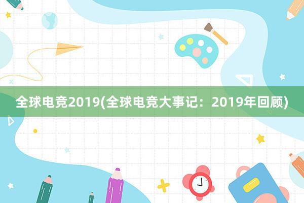 全球电竞2019(全球电竞大事记：2019年回顾)