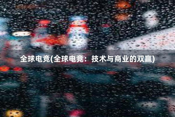 全球电竞(全球电竞：技术与商业的双赢)