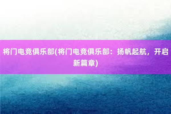 将门电竞俱乐部(将门电竞俱乐部：扬帆起航，开启新篇章)