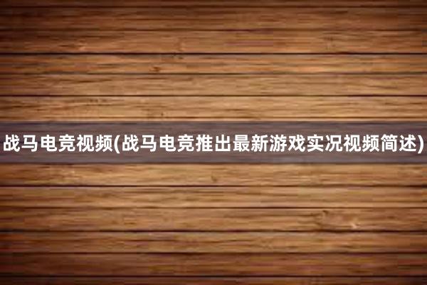 战马电竞视频(战马电竞推出最新游戏实况视频简述)