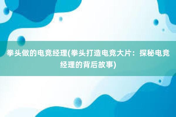 拳头做的电竞经理(拳头打造电竞大片：探秘电竞经理的背后故事)