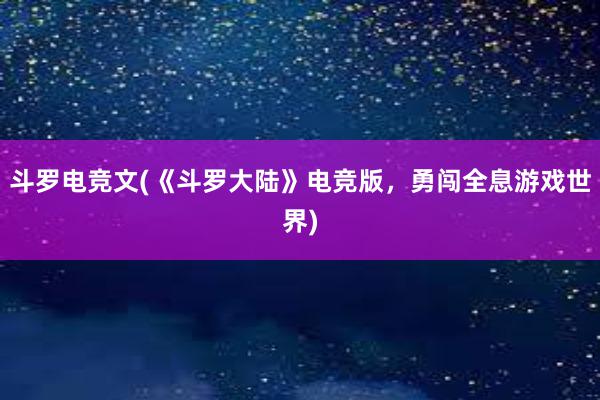 斗罗电竞文(《斗罗大陆》电竞版，勇闯全息游戏世界)