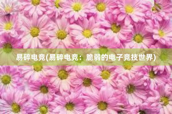 易碎电竞(易碎电竞：脆弱的电子竞技世界)