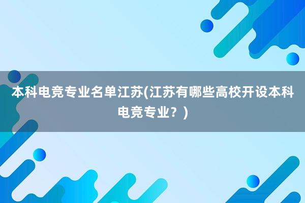 本科电竞专业名单江苏(江苏有哪些高校开设本科电竞专业？)