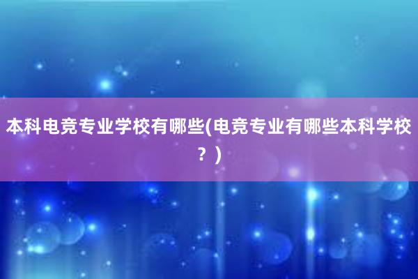 本科电竞专业学校有哪些(电竞专业有哪些本科学校？)