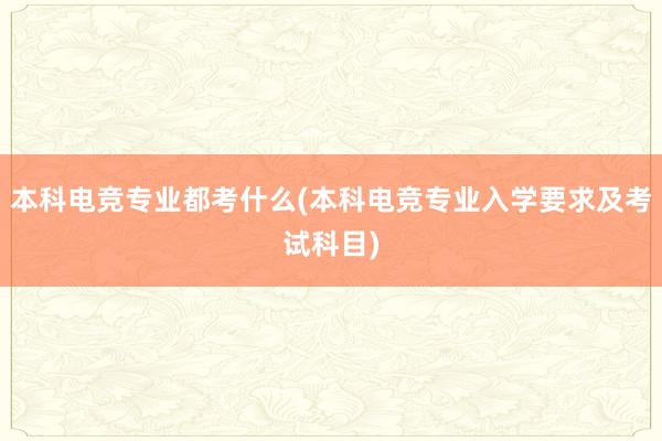 本科电竞专业都考什么(本科电竞专业入学要求及考试科目)