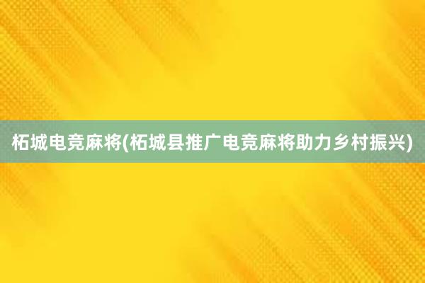 柘城电竞麻将(柘城县推广电竞麻将助力乡村振兴)