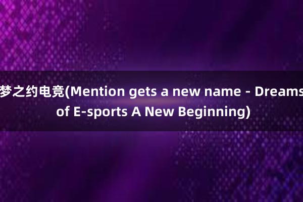 梦之约电竞(Mention gets a new name - Dreams of E-sports A New Beginning)