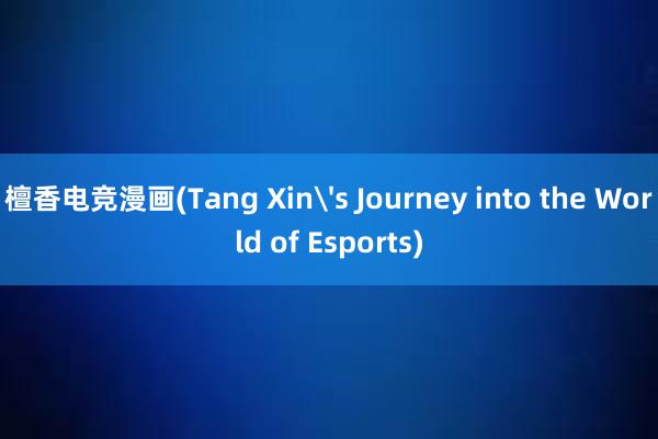 檀香电竞漫画(Tang Xin's Journey into the World of Esports)