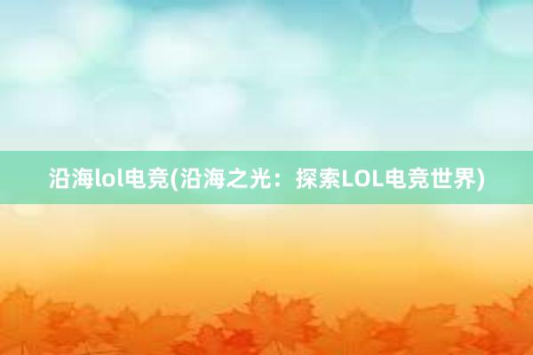 沿海lol电竞(沿海之光：探索LOL电竞世界)