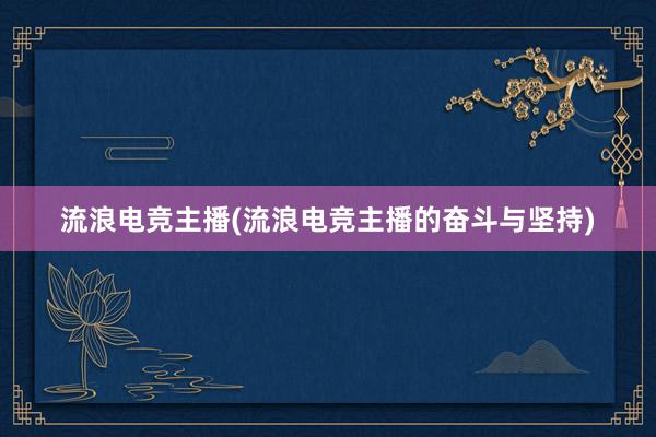 流浪电竞主播(流浪电竞主播的奋斗与坚持)