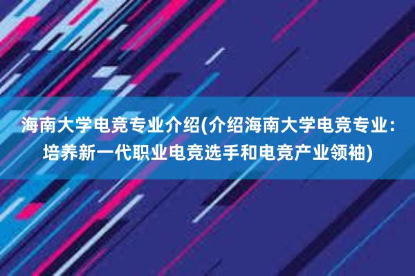 海南大学电竞专业介绍(介绍海南大学电竞专业：培养新一代职业电竞选手和电竞产业领袖)