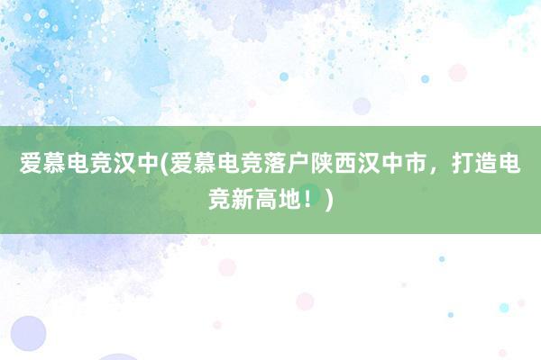 爱慕电竞汉中(爱慕电竞落户陕西汉中市，打造电竞新高地！)