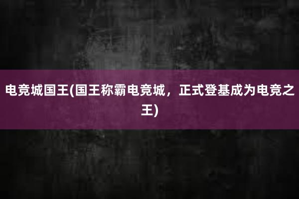 电竞城国王(国王称霸电竞城，正式登基成为电竞之王)