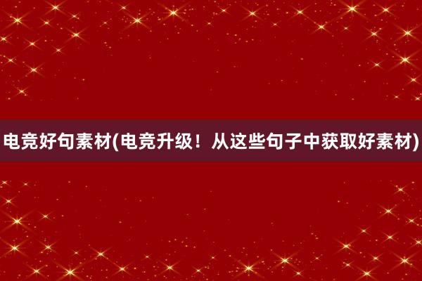 电竞好句素材(电竞升级！从这些句子中获取好素材)