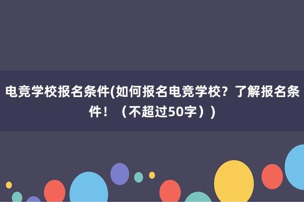 电竞学校报名条件(如何报名电竞学校？了解报名条件！（不超过50字）)