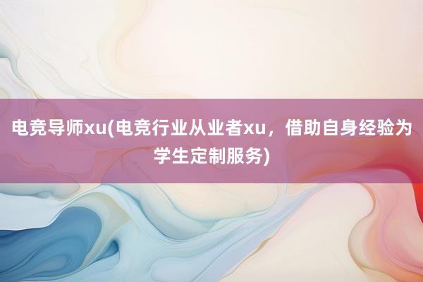 电竞导师xu(电竞行业从业者xu，借助自身经验为学生定制服务)